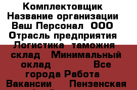 Комплектовщик › Название организации ­ Ваш Персонал, ООО › Отрасль предприятия ­ Логистика, таможня, склад › Минимальный оклад ­ 23 000 - Все города Работа » Вакансии   . Пензенская обл.,Заречный г.